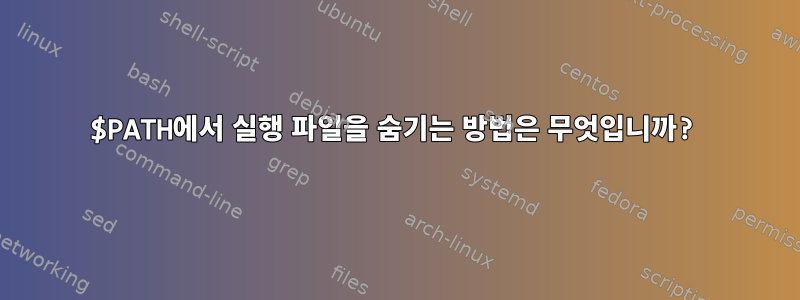 $PATH에서 실행 파일을 숨기는 방법은 무엇입니까?