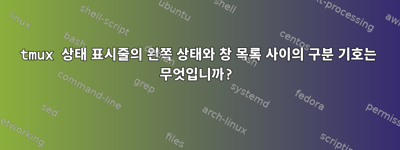 tmux 상태 표시줄의 왼쪽 상태와 창 목록 사이의 구분 기호는 무엇입니까?