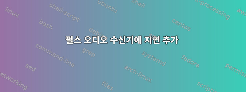 펄스 오디오 수신기에 지연 추가