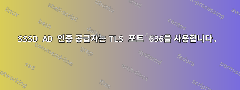 SSSD AD 인증 공급자는 TLS 포트 636을 사용합니다.