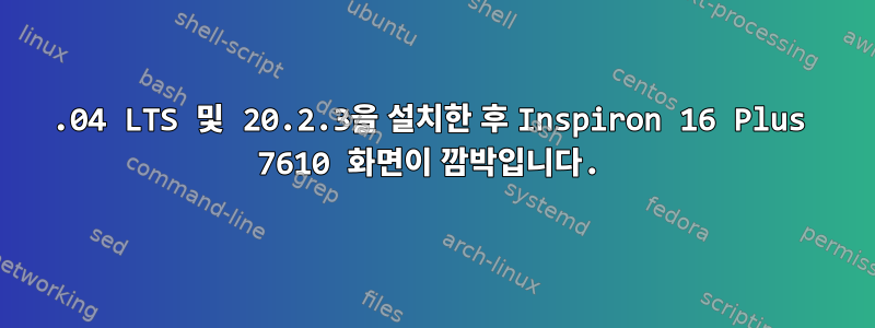 20.04 LTS 및 20.2.3을 설치한 후 Inspiron 16 Plus 7610 화면이 깜박입니다.