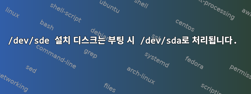 /dev/sde 설치 디스크는 부팅 시 /dev/sda로 처리됩니다.