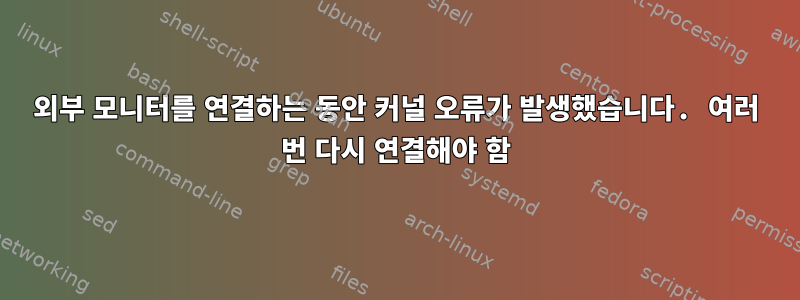 외부 모니터를 연결하는 동안 커널 오류가 발생했습니다. 여러 번 다시 연결해야 함