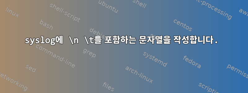 syslog에 \n \t를 포함하는 문자열을 작성합니다.