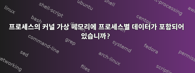 프로세스의 커널 가상 메모리에 프로세스별 데이터가 포함되어 있습니까?