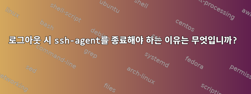 로그아웃 시 ssh-agent를 종료해야 하는 이유는 무엇입니까?