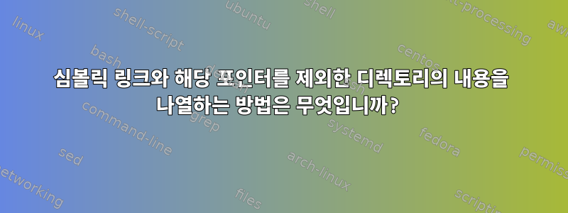 심볼릭 링크와 해당 포인터를 제외한 디렉토리의 내용을 나열하는 방법은 무엇입니까?