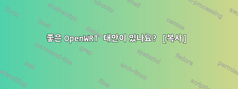 좋은 OpenWRT 대안이 있나요? [복사]