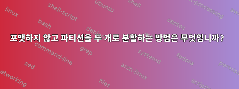 포맷하지 않고 파티션을 두 개로 분할하는 방법은 무엇입니까?