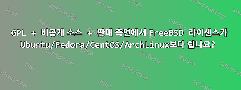 GPL + 비공개 소스 + 판매 측면에서 FreeBSD 라이센스가 Ubuntu/Fedora/CentOS/ArchLinux보다 쉽나요?