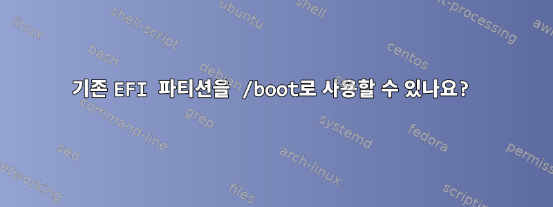 기존 EFI 파티션을 /boot로 사용할 수 있나요?