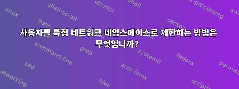 사용자를 특정 네트워크 네임스페이스로 제한하는 방법은 무엇입니까?