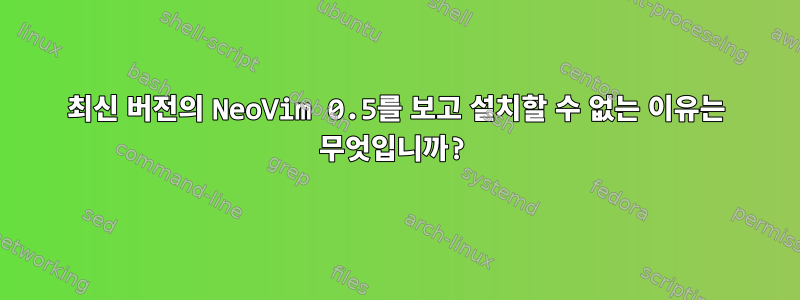 최신 버전의 NeoVim 0.5를 보고 설치할 수 없는 이유는 무엇입니까?