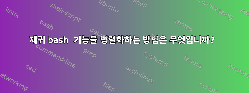 재귀 bash 기능을 병렬화하는 방법은 무엇입니까?