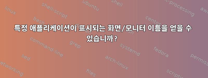 특정 애플리케이션이 표시되는 화면/모니터 이름을 얻을 수 있습니까?