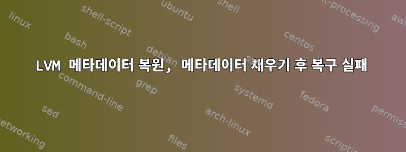 LVM 메타데이터 복원, 메타데이터 채우기 후 복구 실패