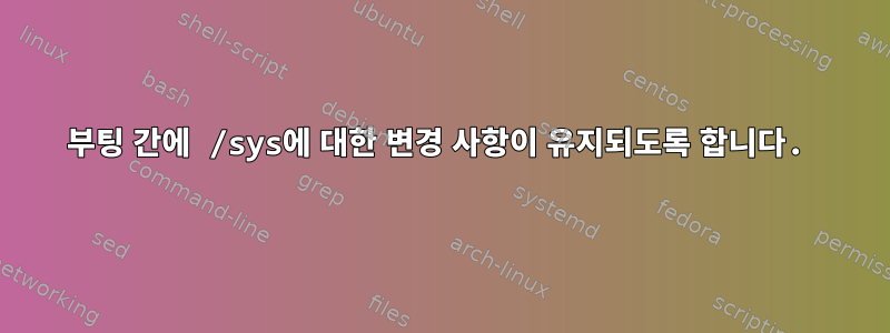 부팅 간에 /sys에 대한 변경 사항이 유지되도록 합니다.