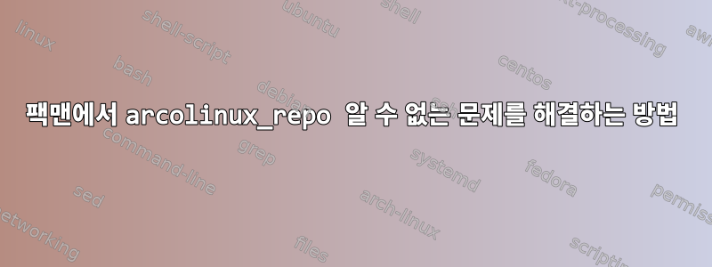 팩맨에서 arcolinux_repo 알 수 없는 문제를 해결하는 방법