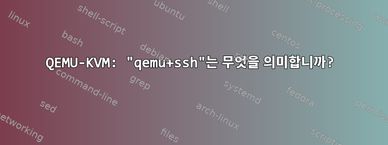 QEMU-KVM: "qemu+ssh"는 무엇을 의미합니까?