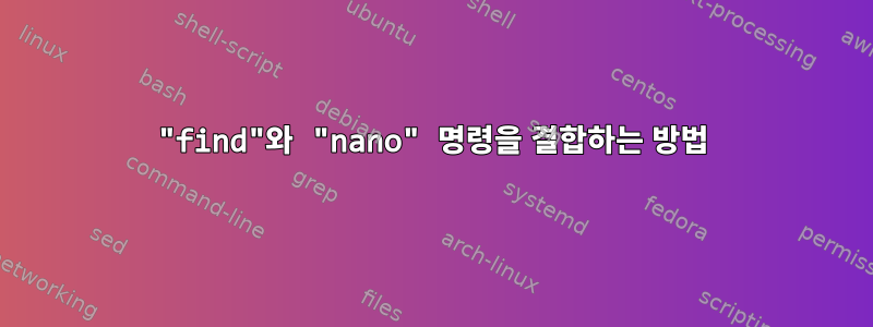 "find"와 "nano" 명령을 결합하는 방법