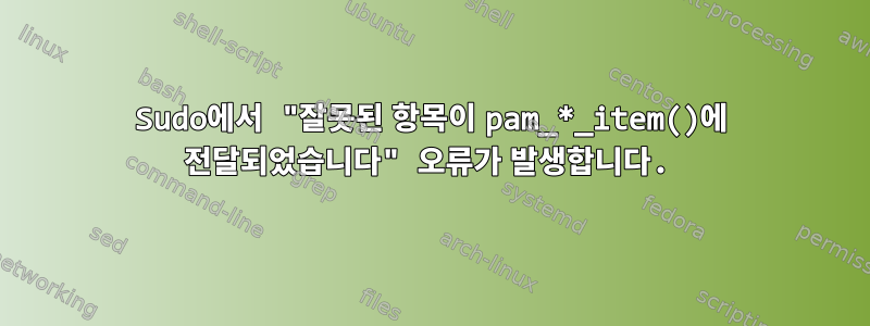 Sudo에서 "잘못된 항목이 pam_*_item()에 전달되었습니다" 오류가 발생합니다.