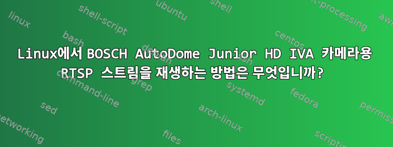 Linux에서 BOSCH AutoDome Junior HD IVA 카메라용 RTSP 스트림을 재생하는 방법은 무엇입니까?