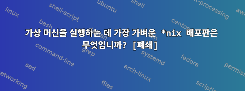 가상 머신을 실행하는 데 가장 가벼운 *nix 배포판은 무엇입니까? [폐쇄]