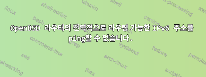 OpenBSD 라우터의 전역적으로 라우팅 가능한 IPv6 주소를 ping할 수 없습니다.