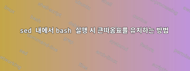 sed 내에서 bash 실행 시 큰따옴표를 유지하는 방법