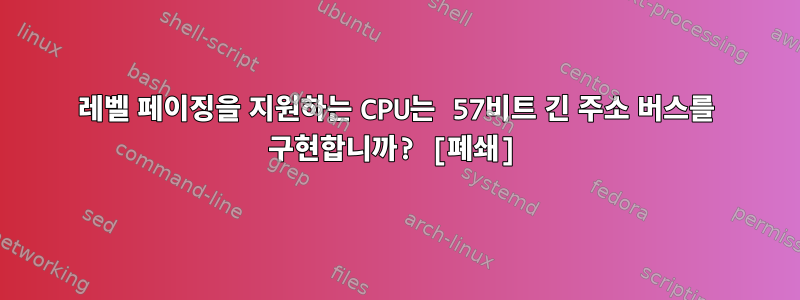 5레벨 페이징을 지원하는 CPU는 57비트 긴 주소 버스를 구현합니까? [폐쇄]