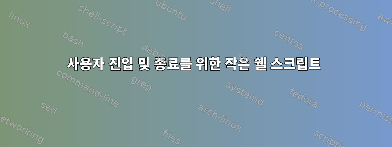 사용자 진입 및 종료를 위한 작은 쉘 스크립트