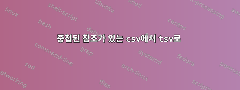 중첩된 참조가 있는 csv에서 tsv로