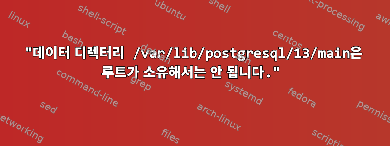 "데이터 디렉터리 /var/lib/postgresql/13/main은 루트가 소유해서는 안 됩니다."