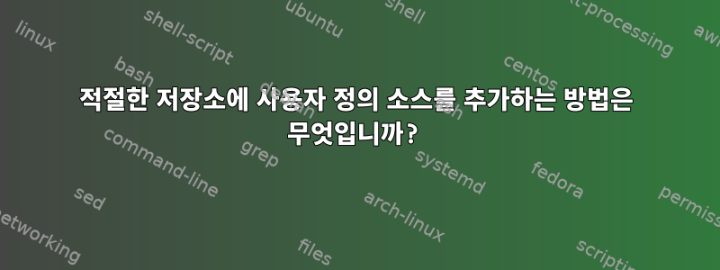 적절한 저장소에 사용자 정의 소스를 추가하는 방법은 무엇입니까?