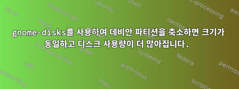 gnome-disks를 사용하여 데비안 파티션을 축소하면 크기가 동일하고 디스크 사용량이 더 많아집니다.