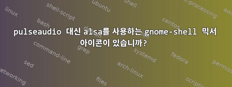 pulseaudio 대신 alsa를 사용하는 gnome-shell 믹서 아이콘이 있습니까?