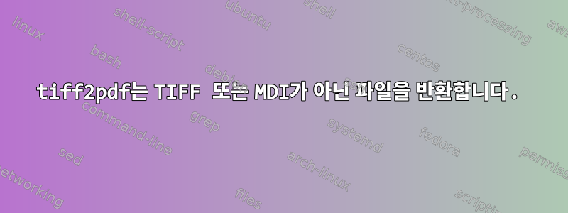 tiff2pdf는 TIFF 또는 MDI가 아닌 파일을 반환합니다.