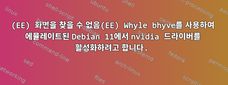 (EE) 화면을 찾을 수 없음(EE) Whyle bhyve를 사용하여 에뮬레이트된 Debian 11에서 nvidia 드라이버를 활성화하려고 합니다.