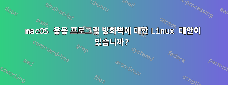 macOS 응용 프로그램 방화벽에 대한 Linux 대안이 있습니까?