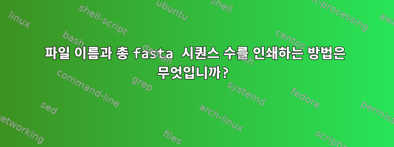 파일 이름과 총 fasta 시퀀스 수를 인쇄하는 방법은 무엇입니까?