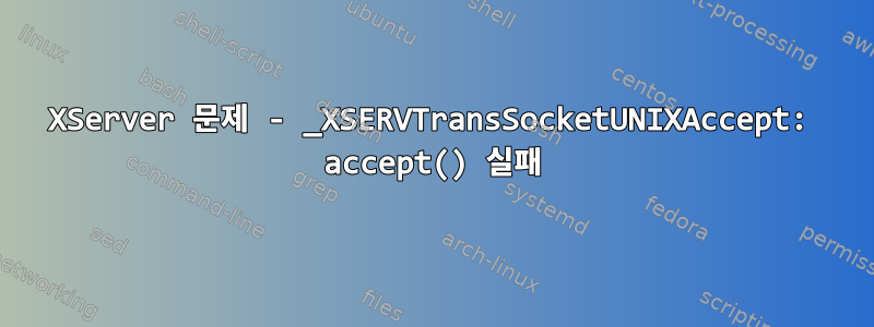 XServer 문제 - _XSERVTransSocketUNIXAccept: accept() 실패