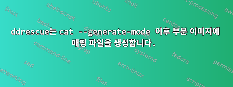 ddrescue는 cat --generate-mode 이후 부분 이미지에 매핑 파일을 생성합니다.