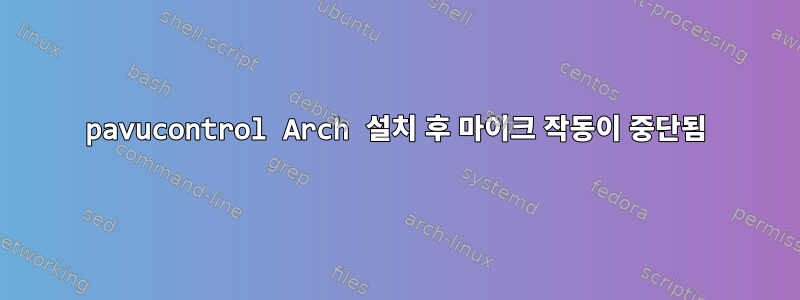 pavucontrol Arch 설치 후 마이크 작동이 중단됨