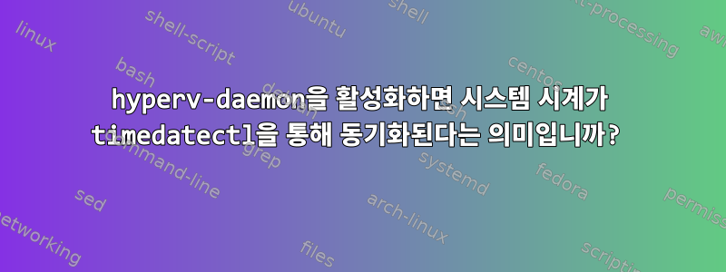 hyperv-daemon을 활성화하면 시스템 시계가 timedatectl을 통해 동기화된다는 의미입니까?