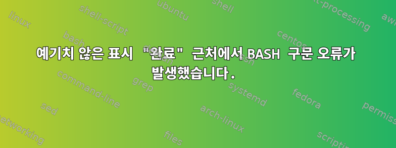 예기치 않은 표시 "완료" 근처에서 BASH 구문 오류가 발생했습니다.