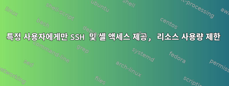 특정 사용자에게만 SSH 및 셸 액세스 제공, 리소스 사용량 제한