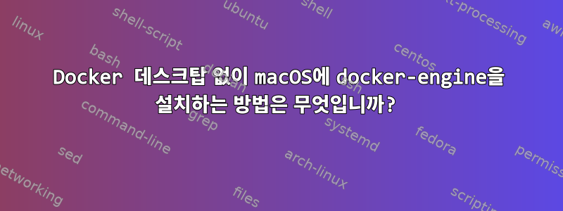 Docker 데스크탑 없이 macOS에 docker-engine을 설치하는 방법은 무엇입니까?