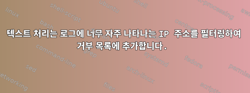 텍스트 처리는 로그에 너무 자주 나타나는 IP 주소를 필터링하여 거부 목록에 추가합니다.