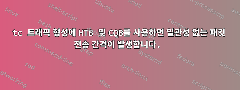 tc 트래픽 형성에 HTB 및 CQB를 사용하면 일관성 없는 패킷 전송 간격이 발생합니다.