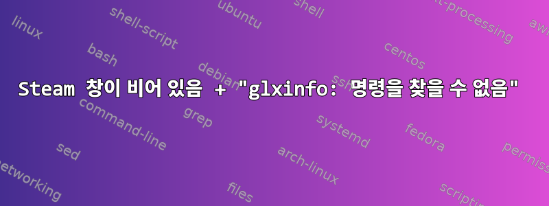 Steam 창이 비어 있음 + "glxinfo: 명령을 찾을 수 없음"